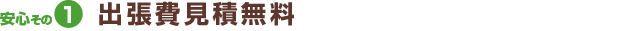 安心その1出張費・見積もり無料