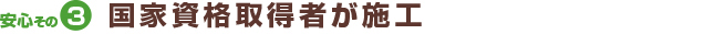 安心その3国家資格取得者が施工